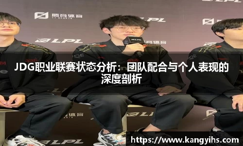 JDG职业联赛状态分析:团队配合与个人表现的深度剖析