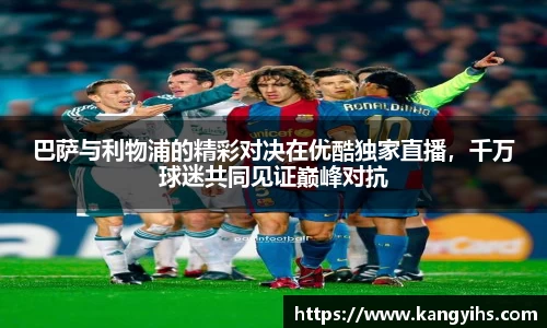 巴萨与利物浦的精彩对决在优酷独家直播，千万球迷共同见证巅峰对抗