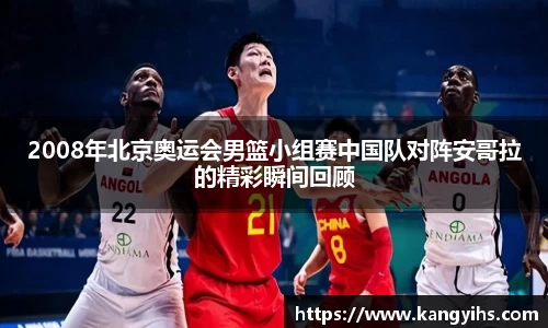 2008年北京奥运会男篮小组赛中国队对阵安哥拉的精彩瞬间回顾