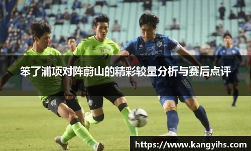 笨了浦项对阵蔚山的精彩较量分析与赛后点评