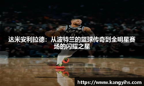 达米安利拉德：从波特兰的篮球传奇到全明星赛场的闪耀之星