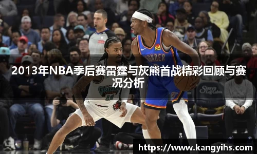 2013年NBA季后赛雷霆与灰熊首战精彩回顾与赛况分析