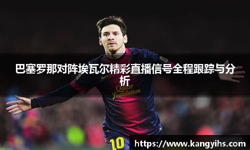 巴塞罗那对阵埃瓦尔精彩直播信号全程跟踪与分析