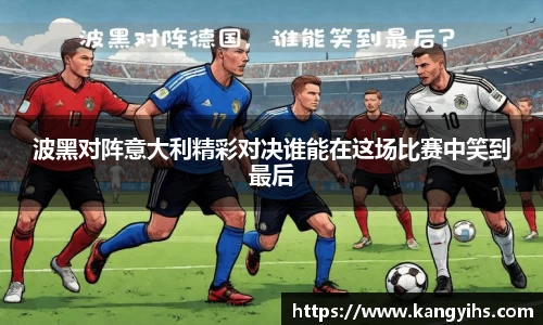 波黑对阵意大利精彩对决谁能在这场比赛中笑到最后