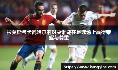 拉莫斯与卡瓦哈尔的对决谁能在足球场上赢得荣耀与尊重