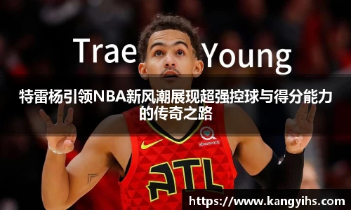特雷杨引领NBA新风潮展现超强控球与得分能力的传奇之路