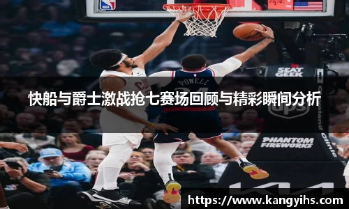 快船与爵士激战抢七赛场回顾与精彩瞬间分析