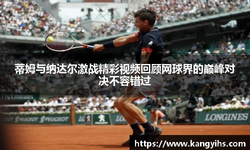 蒂姆与纳达尔激战精彩视频回顾网球界的巅峰对决不容错过