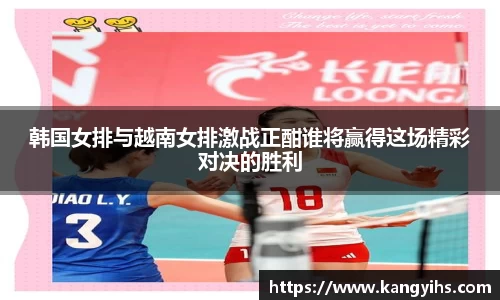 韩国女排与越南女排激战正酣谁将赢得这场精彩对决的胜利