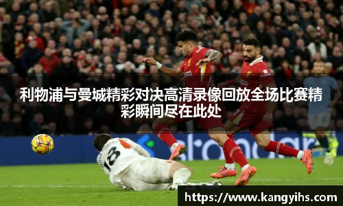 利物浦与曼城精彩对决高清录像回放全场比赛精彩瞬间尽在此处