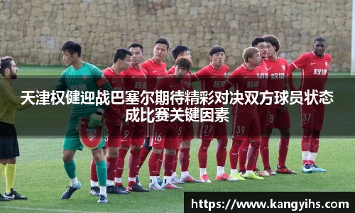天津权健迎战巴塞尔期待精彩对决双方球员状态成比赛关键因素