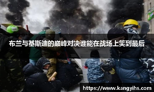 布兰与基斯迪的巅峰对决谁能在战场上笑到最后
