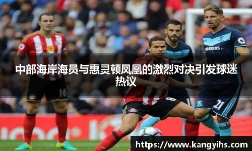 中部海岸海员与惠灵顿凤凰的激烈对决引发球迷热议