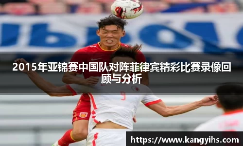 2015年亚锦赛中国队对阵菲律宾精彩比赛录像回顾与分析