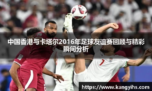 中国香港与卡塔尔2016年足球友谊赛回顾与精彩瞬间分析