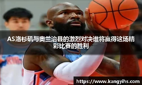 AS洛杉矶与奥兰治县的激烈对决谁将赢得这场精彩比赛的胜利