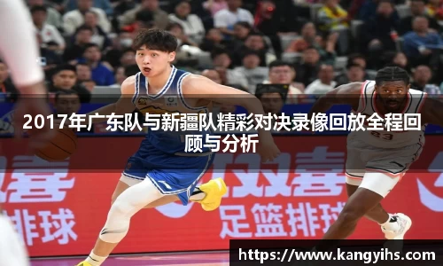 2017年广东队与新疆队精彩对决录像回放全程回顾与分析