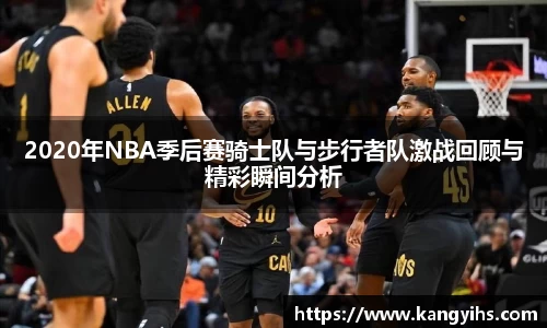 2020年NBA季后赛骑士队与步行者队激战回顾与精彩瞬间分析