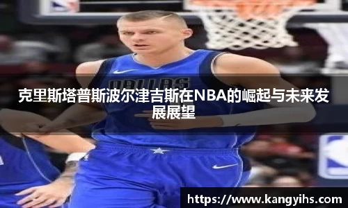 克里斯塔普斯波尔津吉斯在NBA的崛起与未来发展展望