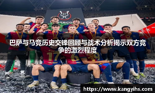 巴萨与马竞历史交锋回顾与战术分析揭示双方竞争的激烈程度