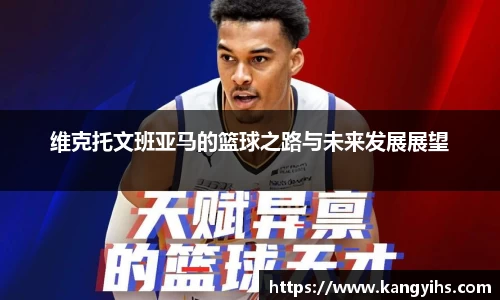 维克托文班亚马的篮球之路与未来发展展望