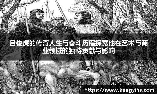 吕俊虎的传奇人生与奋斗历程探索他在艺术与商业领域的独特贡献与影响