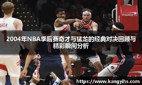 2004年NBA季后赛奇才与猛龙的经典对决回顾与精彩瞬间分析