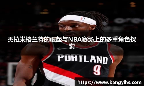 杰拉米格兰特的崛起与NBA赛场上的多重角色探索