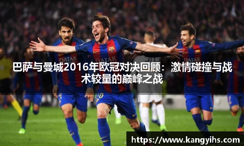 巴萨与曼城2016年欧冠对决回顾：激情碰撞与战术较量的巅峰之战