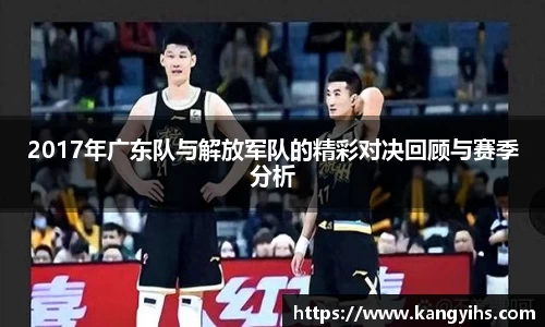 2017年广东队与解放军队的精彩对决回顾与赛季分析