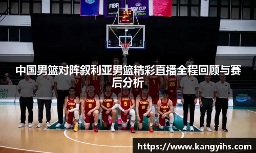 中国男篮对阵叙利亚男篮精彩直播全程回顾与赛后分析