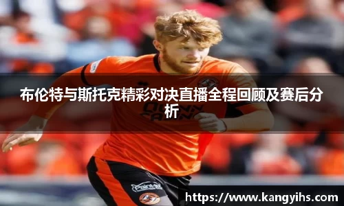 布伦特与斯托克精彩对决直播全程回顾及赛后分析