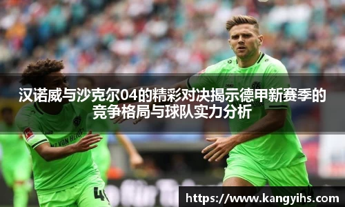 汉诺威与沙克尔04的精彩对决揭示德甲新赛季的竞争格局与球队实力分析