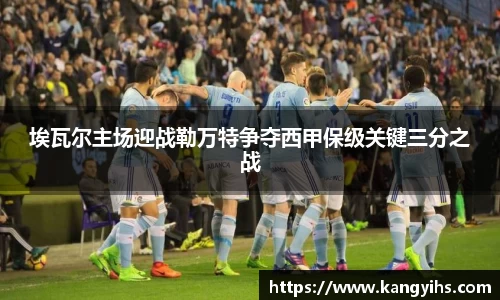 埃瓦尔主场迎战勒万特争夺西甲保级关键三分之战