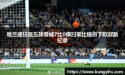 哈兰德狂揽五球曼城7比0横扫莱比锡创下欧冠新纪录