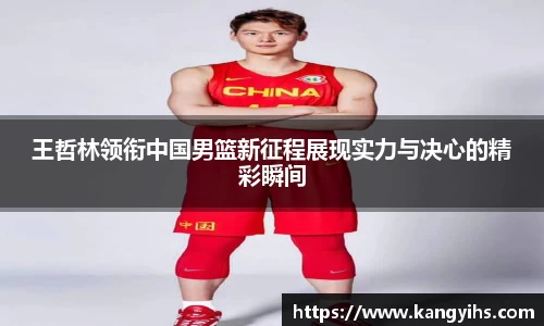 王哲林领衔中国男篮新征程展现实力与决心的精彩瞬间