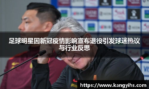 足球明星因新冠疫情影响宣布退役引发球迷热议与行业反思
